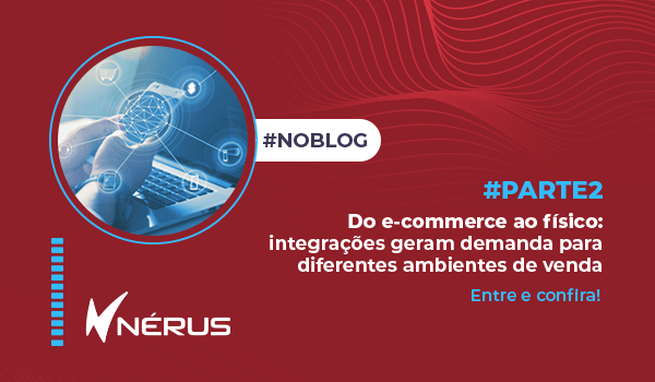 Do e-commerce ao físico: integrações geram demanda para diferentes ambientes de venda